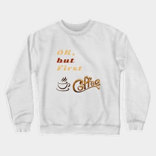 OK But First Coffee T-Shirts. Crewneck Sweatshirt